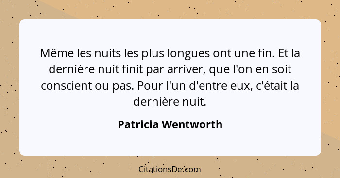 Même les nuits les plus longues ont une fin. Et la dernière nuit finit par arriver, que l'on en soit conscient ou pas. Pour l'un... - Patricia Wentworth