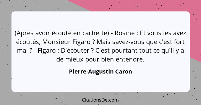 (Après avoir écouté en cachette) - Rosine : Et vous les avez écoutés, Monsieur Figaro ? Mais savez-vous que c'est fo... - Pierre-Augustin Caron