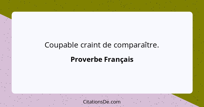 Coupable craint de comparaître.... - Proverbe Français