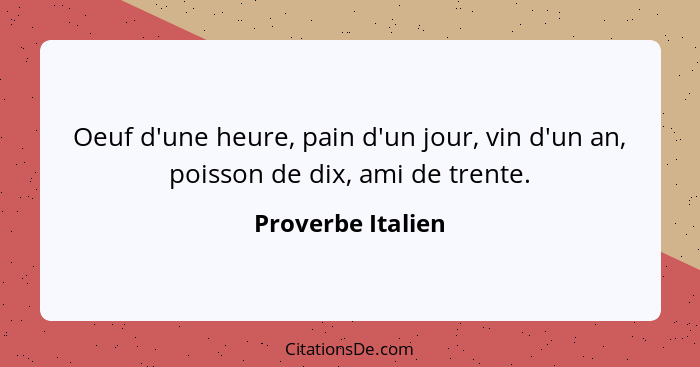 Oeuf d'une heure, pain d'un jour, vin d'un an, poisson de dix, ami de trente.... - Proverbe Italien