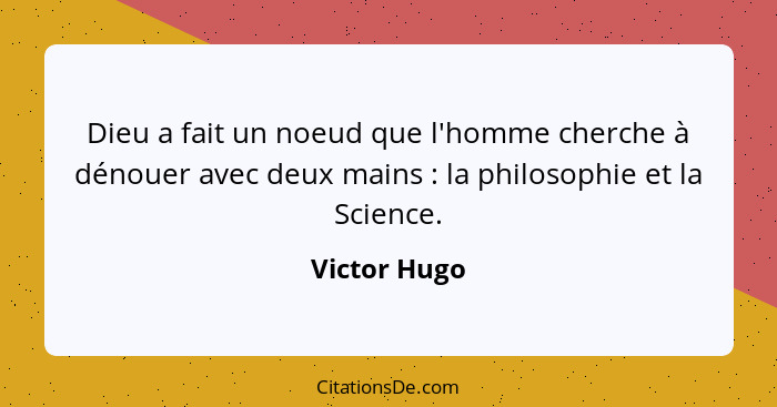 Dieu a fait un noeud que l'homme cherche à dénouer avec deux mains : la philosophie et la Science.... - Victor Hugo