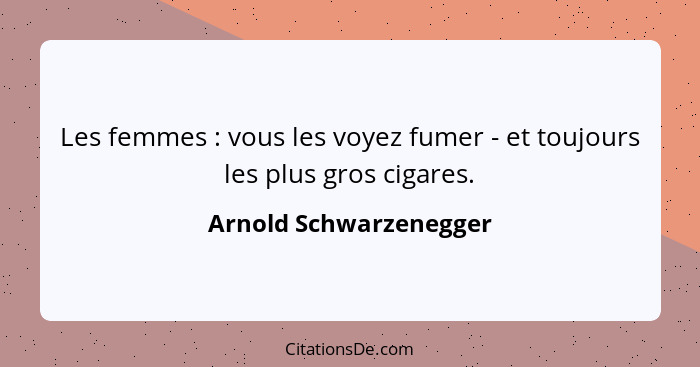 Les femmes : vous les voyez fumer - et toujours les plus gros cigares.... - Arnold Schwarzenegger