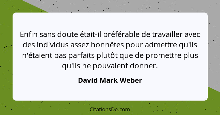 Enfin sans doute était-il préférable de travailler avec des individus assez honnêtes pour admettre qu'ils n'étaient pas parfaits pl... - David Mark Weber