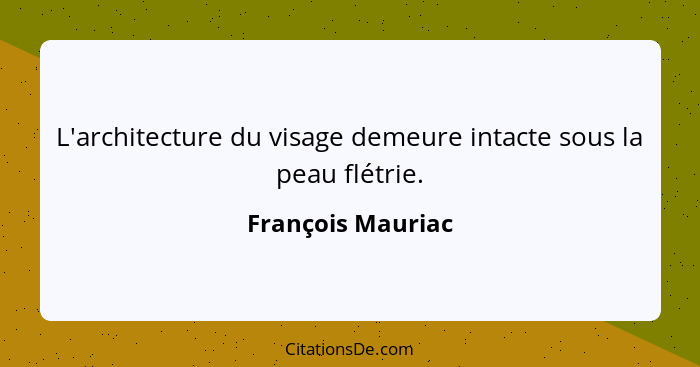 L'architecture du visage demeure intacte sous la peau flétrie.... - François Mauriac