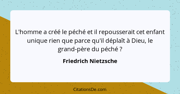 L'homme a créé le péché et il repousserait cet enfant unique rien que parce qu'il déplaît à Dieu, le grand-père du péché ?... - Friedrich Nietzsche