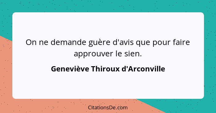 On ne demande guère d'avis que pour faire approuver le sien.... - Geneviève Thiroux d'Arconville