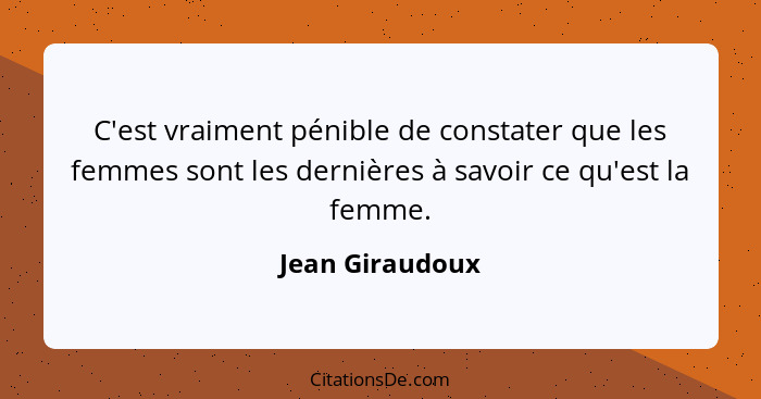 C'est vraiment pénible de constater que les femmes sont les dernières à savoir ce qu'est la femme.... - Jean Giraudoux