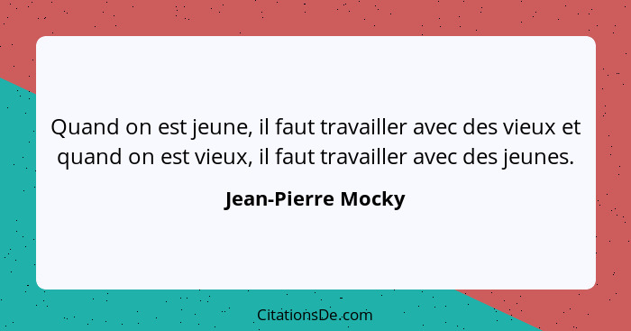 Quand on est jeune, il faut travailler avec des vieux et quand on est vieux, il faut travailler avec des jeunes.... - Jean-Pierre Mocky