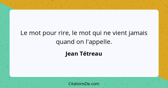 Le mot pour rire, le mot qui ne vient jamais quand on l'appelle.... - Jean Tétreau