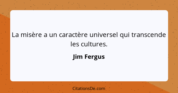 La misère a un caractère universel qui transcende les cultures.... - Jim Fergus