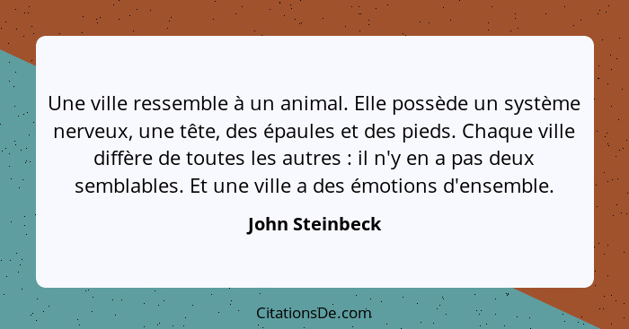 Une ville ressemble à un animal. Elle possède un système nerveux, une tête, des épaules et des pieds. Chaque ville diffère de toutes... - John Steinbeck