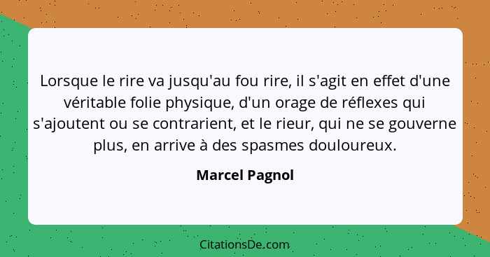 Lorsque le rire va jusqu'au fou rire, il s'agit en effet d'une véritable folie physique, d'un orage de réflexes qui s'ajoutent ou se c... - Marcel Pagnol