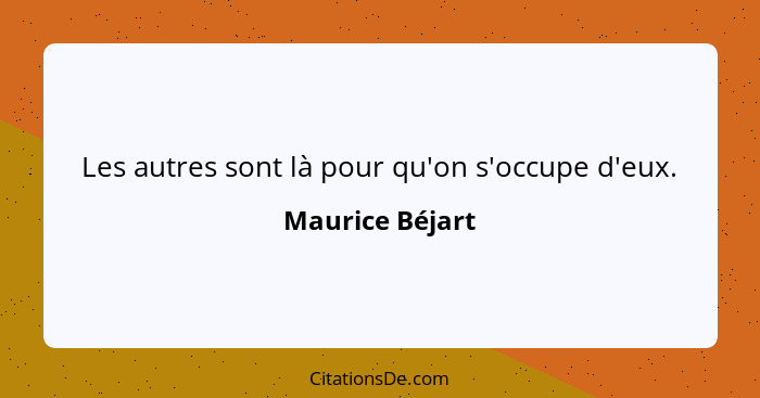 Les autres sont là pour qu'on s'occupe d'eux.... - Maurice Béjart