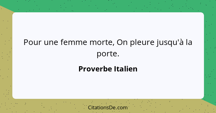 Pour une femme morte, On pleure jusqu'à la porte.... - Proverbe Italien