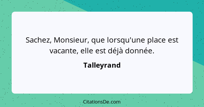 Sachez, Monsieur, que lorsqu'une place est vacante, elle est déjà donnée.... - Talleyrand