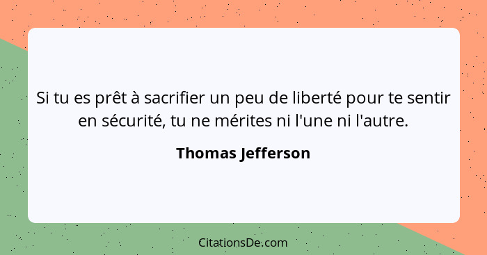 Si tu es prêt à sacrifier un peu de liberté pour te sentir en sécurité, tu ne mérites ni l'une ni l'autre.... - Thomas Jefferson