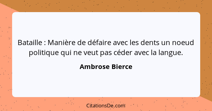 Bataille : Manière de défaire avec les dents un noeud politique qui ne veut pas céder avec la langue.... - Ambrose Bierce