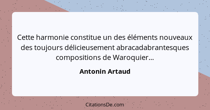 Cette harmonie constitue un des éléments nouveaux des toujours délicieusement abracadabrantesques compositions de Waroquier...... - Antonin Artaud