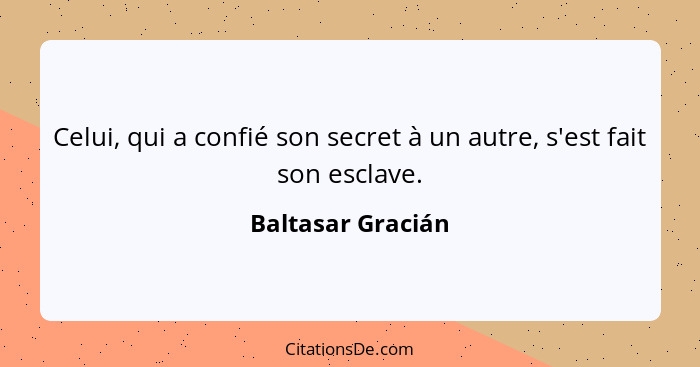 Celui, qui a confié son secret à un autre, s'est fait son esclave.... - Baltasar Gracián