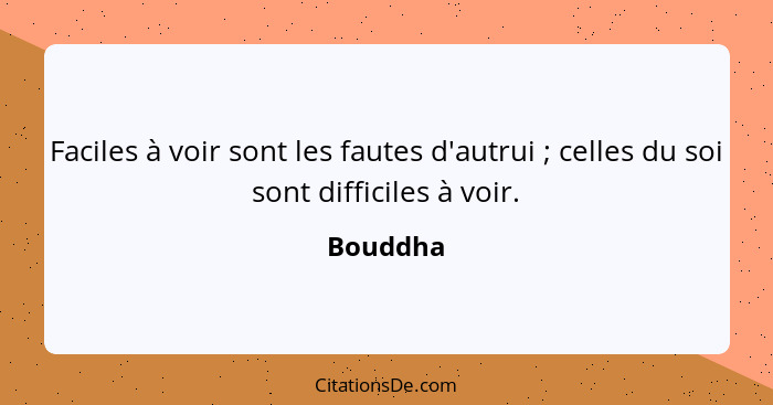 Faciles à voir sont les fautes d'autrui ; celles du soi sont difficiles à voir.... - Bouddha