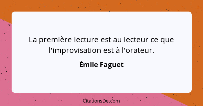 La première lecture est au lecteur ce que l'improvisation est à l'orateur.... - Émile Faguet