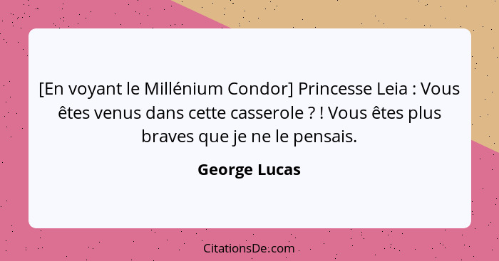 [En voyant le Millénium Condor] Princesse Leia : Vous êtes venus dans cette casserole ? ! Vous êtes plus braves que je n... - George Lucas