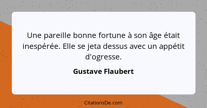 Une pareille bonne fortune à son âge était inespérée. Elle se jeta dessus avec un appétit d'ogresse.... - Gustave Flaubert