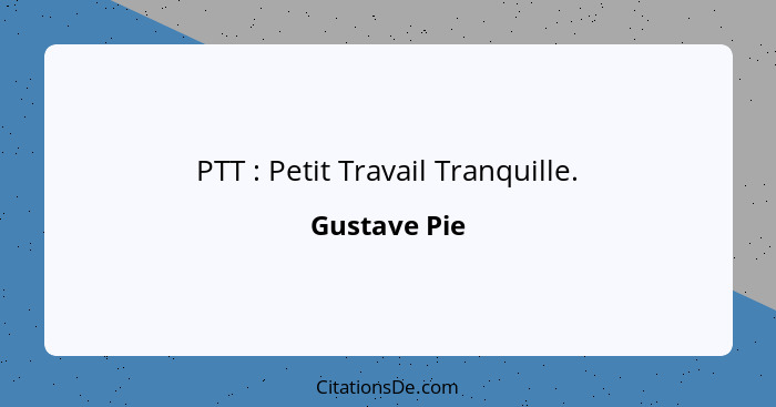 PTT : Petit Travail Tranquille.... - Gustave Pie