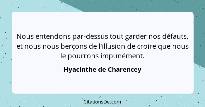 Nous entendons par-dessus tout garder nos défauts, et nous nous berçons de l'illusion de croire que nous le pourrons impunéme... - Hyacinthe de Charencey