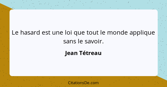 Le hasard est une loi que tout le monde applique sans le savoir.... - Jean Tétreau