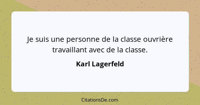 Je suis une personne de la classe ouvrière travaillant avec de la classe.... - Karl Lagerfeld