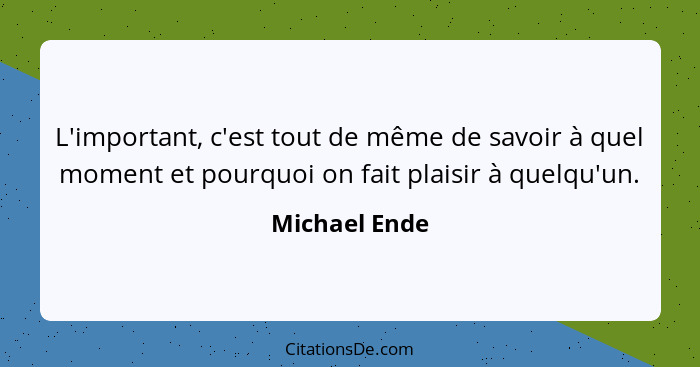 L'important, c'est tout de même de savoir à quel moment et pourquoi on fait plaisir à quelqu'un.... - Michael Ende