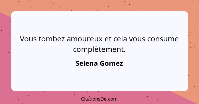 Vous tombez amoureux et cela vous consume complètement.... - Selena Gomez