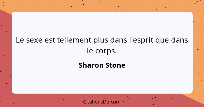 Le sexe est tellement plus dans l'esprit que dans le corps.... - Sharon Stone