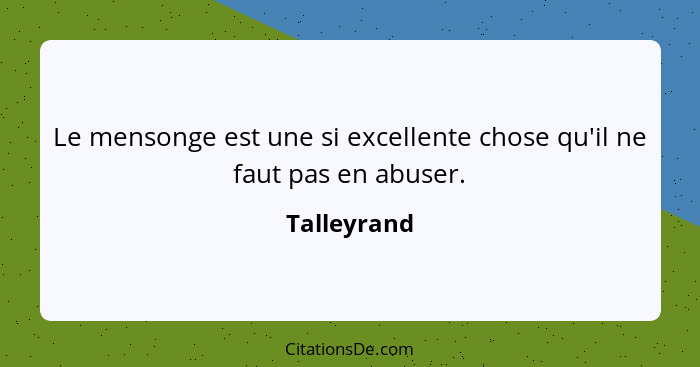 Le mensonge est une si excellente chose qu'il ne faut pas en abuser.... - Talleyrand