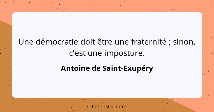 Une démocratie doit être une fraternité ; sinon, c'est une imposture.... - Antoine de Saint-Exupéry