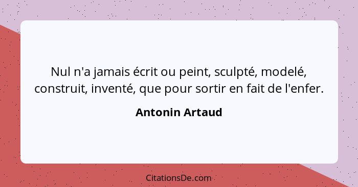 Nul n'a jamais écrit ou peint, sculpté, modelé, construit, inventé, que pour sortir en fait de l'enfer.... - Antonin Artaud