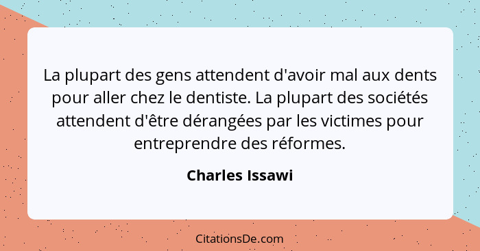 La plupart des gens attendent d'avoir mal aux dents pour aller chez le dentiste. La plupart des sociétés attendent d'être dérangées p... - Charles Issawi