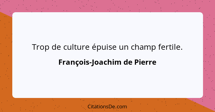 Trop de culture épuise un champ fertile.... - François-Joachim de Pierre