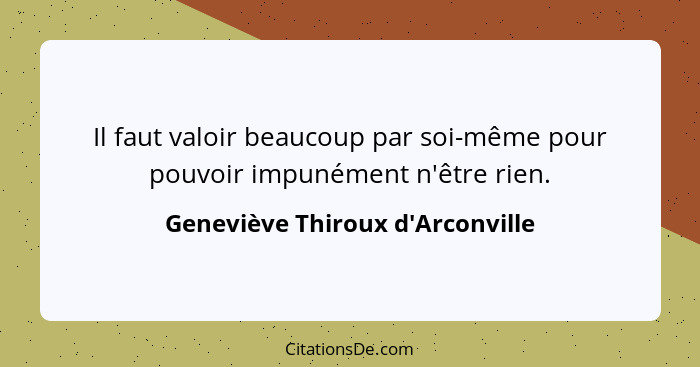 Il faut valoir beaucoup par soi-même pour pouvoir impunément n'être rien.... - Geneviève Thiroux d'Arconville