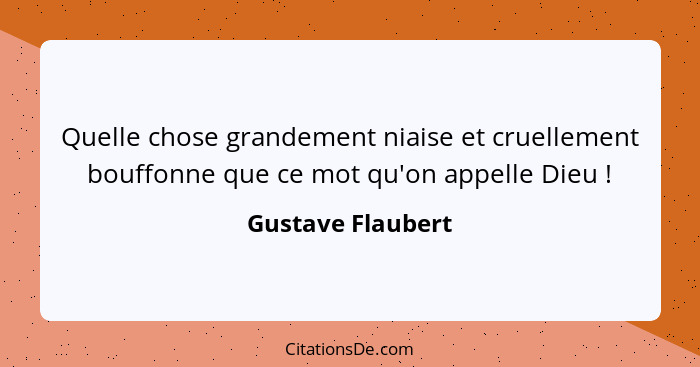 Quelle chose grandement niaise et cruellement bouffonne que ce mot qu'on appelle Dieu !... - Gustave Flaubert