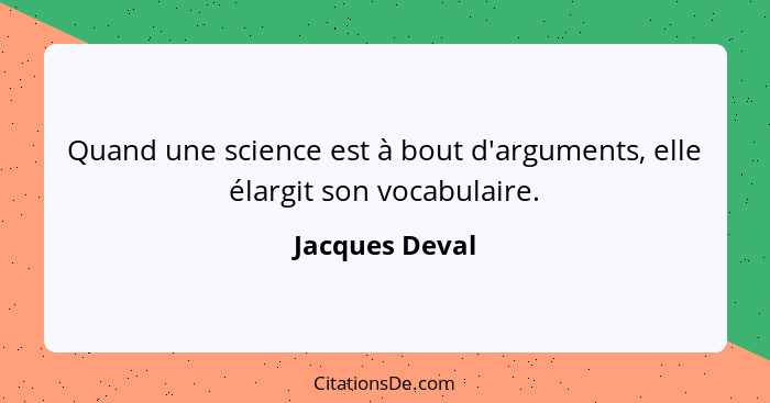 Quand une science est à bout d'arguments, elle élargit son vocabulaire.... - Jacques Deval