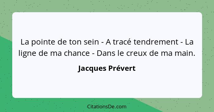 La pointe de ton sein - A tracé tendrement - La ligne de ma chance - Dans le creux de ma main.... - Jacques Prévert