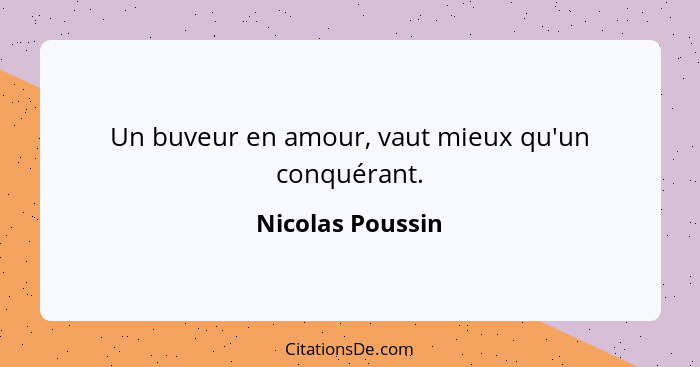 Un buveur en amour, vaut mieux qu'un conquérant.... - Nicolas Poussin