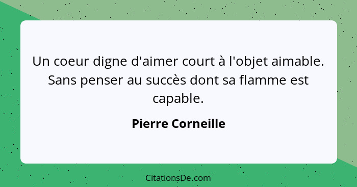 Un coeur digne d'aimer court à l'objet aimable. Sans penser au succès dont sa flamme est capable.... - Pierre Corneille