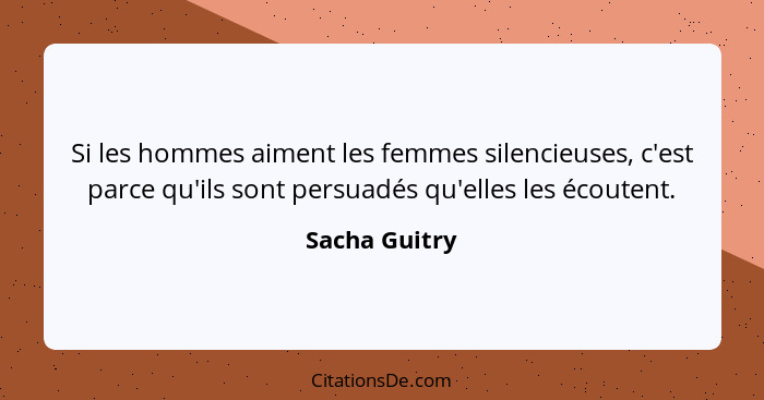 Si les hommes aiment les femmes silencieuses, c'est parce qu'ils sont persuadés qu'elles les écoutent.... - Sacha Guitry