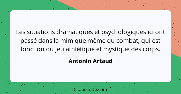 Les situations dramatiques et psychologiques ici ont passé dans la mimique même du combat, qui est fonction du jeu athlétique et myst... - Antonin Artaud