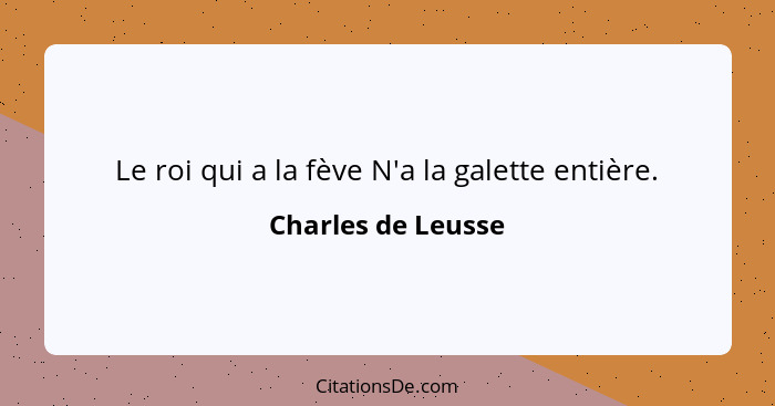 Le roi qui a la fève N'a la galette entière.... - Charles de Leusse