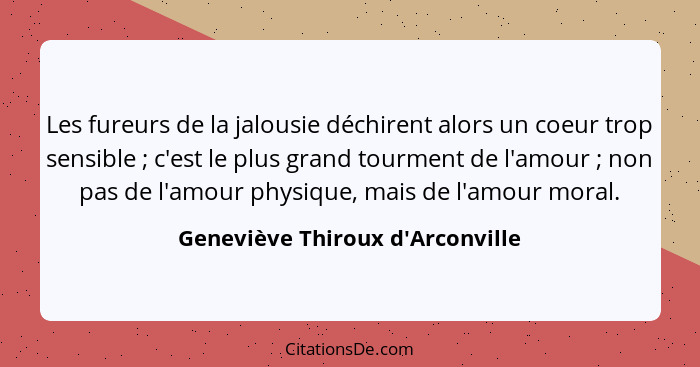 Les fureurs de la jalousie déchirent alors un coeur trop sensible ; c'est le plus grand tourment de l'amour&... - Geneviève Thiroux d'Arconville