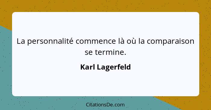 La personnalité commence là où la comparaison se termine.... - Karl Lagerfeld